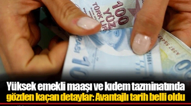 Yüksek emekli maaşı ve kıdem tazminatında gözden kaçan detaylar: Avantajlı tarih belli oldu