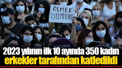 2023 yılının ilk 10 ayında 350 kadın erkekler tarafından katledildi