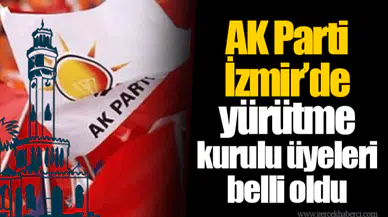 AK Parti İzmir'de yürütme kurulu üyeleri belli oldu