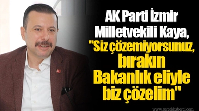 AK Parti İzmir Milletvekili Kaya, "Siz çözemiyorsunuz, bırakın Bakanlık eliyle biz çözelim"