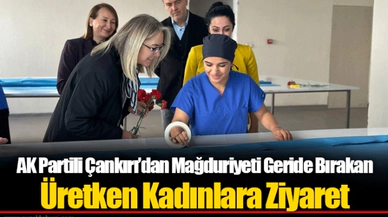 AK Partili Çankırı’dan Mağduriyeti Geride Bırakan Üretken Kadınlara Ziyaret