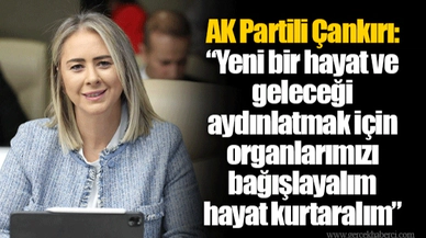 AK Partili Çankırı: “Yeni bir hayat ve geleceği aydınlatmak için organlarımızı bağışlayalım hayat kurtaralım”