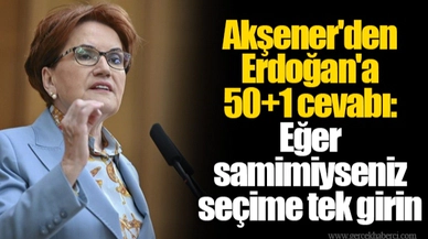 Akşener'den Erdoğan'a 50+1 cevabı: Eğer samimiyseniz seçime tek girin