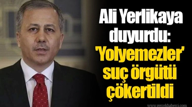 Ali Yerlikaya duyurdu: 'Yolyemezler' suç örgütü çökertildi