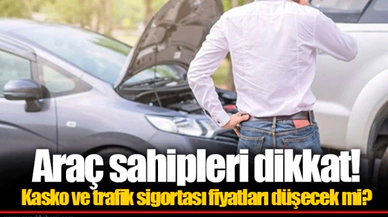 Araç sahipleri dikkat! Kasko ve trafik sigortası fiyatları düşecek mi?
