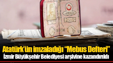 Atatürk’ün imzaladığı “Mebus Defteri” İzmir Büyükşehir Belediyesi arşivine kazandırıldı