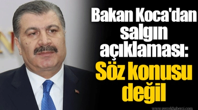 Bakan Koca'dan salgın açıklaması: Söz konusu değil