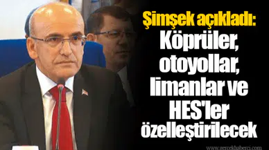 Bakan Şimşek açıkladı: Köprüler, otoyollar, limanlar ve HES'ler özelleştirilecek