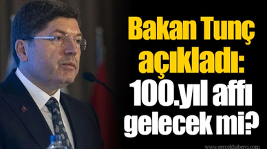 Bakan Tunç açıkladı: 100.yıl affı gelecek mi?