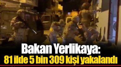 Bakan Yerlikaya: 81 ilde 5 bin 309 kişi yakalandı