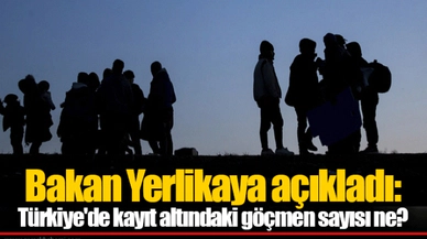 Bakan Yerlikaya açıkladı: Türkiye'de kayıt altındaki göçmen sayısı ne?