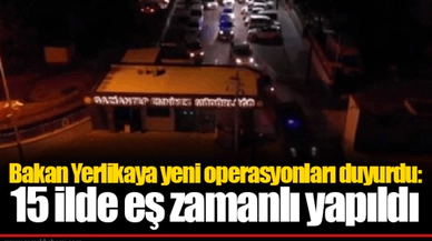 Bakan Yerlikaya yeni operasyonları duyurdu: 15 ilde eş zamanlı yapıldı