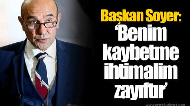 Başkan Soyer: "Benim kaybetme ihtimalim zayıftır"
