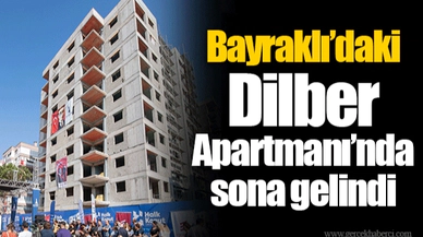 Bayraklı’daki Dilber Apartmanı’nda sona gelindi