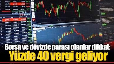 Borsa ve dövizde parası olanlar dikkat: Yüzde 40 vergi geliyor