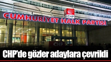 CHP'de gözler adaylara çevrildi