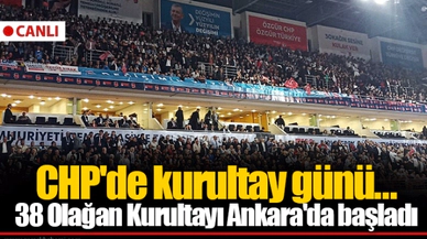 CHP'de kurultay günü...  38 Olağan Kurultayı Ankara'da başladı