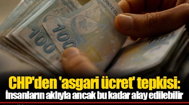 CHP'den 'asgari ücret' tepkisi: İnsanların aklıyla ancak bu kadar alay edilebilir