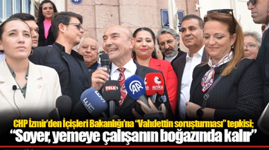CHP İzmir'den İçişleri Bakanlığı'na "Vahdettin soruşturması" tepkisi; "Soyer, yemeye çalışanın boğazında kalır"