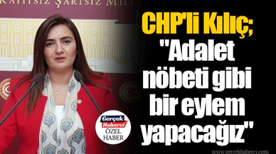 CHP'li Kılıç; "Adalet nöbeti gibi bir eylem yapacağız"