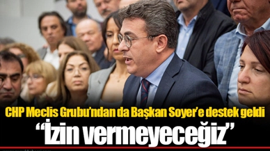 CHP Meclis Grubu’ndan da Başkan Soyer’e destek geldi