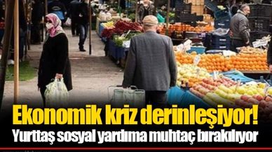 Ekonomik kriz derinleşiyor! Yurttaş sosyal yardıma muhtaç bırakılıyor