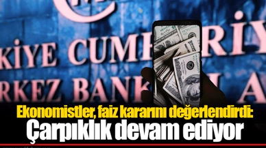 Ekonomistler, faiz kararını değerlendirdi: Çarpıklık devam ediyor