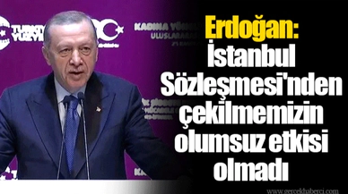 Erdoğan: İstanbul Sözleşmesi'nden çekilmemizin olumsuz etkisi olmadı