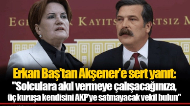 Erkan Baş'tan Akşener'e sert yanıt: "Solculara akıl vermeye çalışacağınıza, üç kuruşa kendisini AKP’ye satmayacak vekil bulun"