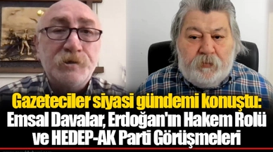 Gazeteciler siyasi gündemi konuştu: Emsal Davalar, Erdoğan'ın Hakem Rolü ve HEDEP-AK Parti Görüşmeleri