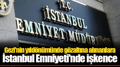 Gezi'nin yıldönümünde gözaltına alınanlara İstanbul Emniyeti'nde işkence