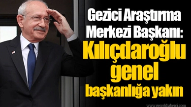 Gezici Araştırma Merkezi Başkanı: Kılıçdaroğlu genel başkanlığa yakın