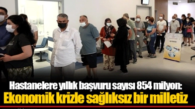 Hastanelere yıllık başvuru sayısı 854 milyon: Ekonomik krizle sağlıksız bir milletiz