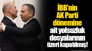 İBB'nin AK Parti dönemine ait yolsuzluk dosyalarının üzeri kapatılmış!