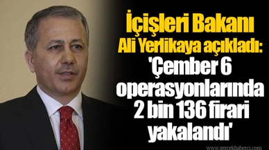 İçişleri Bakanı Ali Yerlikaya açıkladı: 'Çember 6 operasyonlarında 2 bin 136 firari yakalandı'