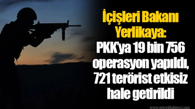 İçişleri Bakanı Yerlikaya: PKK’ya 19 bin 756 operasyon yapıldı, 721 terörist etkisiz hale getirildi