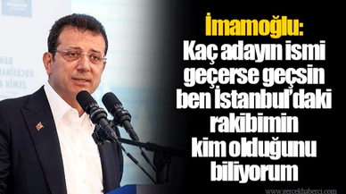 İmamoğlu: Kaç adayın ismi geçerse geçsin ben İstanbul’daki rakibimin kim olduğunu biliyorum