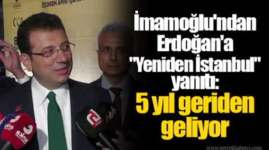 İmamoğlu'ndan Erdoğan'a "Yeniden İstanbul" yanıtı: 5 yıl geriden geliyor