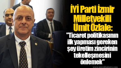İYİ Parti İzmir Milletvekili Ümit Özlale: "Ticaret politikasının ilk yapması gereken şey üretim zincirinin tekelleşmesini önlemek"