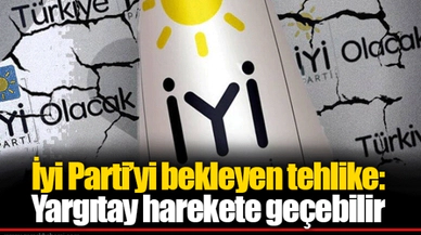 İyi Parti’yi bekleyen tehlike: Yargıtay harekete geçebilir