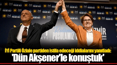 İYİ Partili Özlale partiden istifa edeceği iddialarını yanıtladı: 'Dün Akşener'le konuştuk'