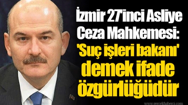İzmir 27'inci Asliye Ceza Mahkemesi: 'Suç işleri bakanı' demek ifade özgürlüğüdür