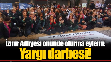 İzmir Adliyesi önünde oturma eylemi: Yargı darbesi!