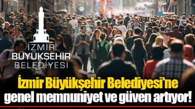 İzmir Büyükşehir Belediyesi'ne genel memnuniyet ve güven artıyor!