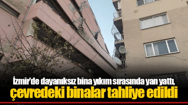 İzmir'de dayanıksız bina yıkım sırasında yan yattı, çevredeki binalar tahliye edildi