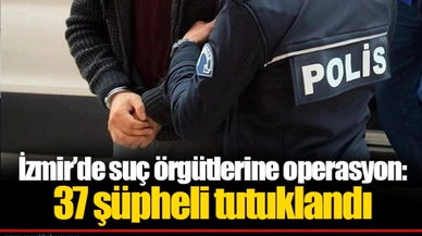 İzmir’de suç örgütlerine operasyon: 37 şüpheli tutuklandı