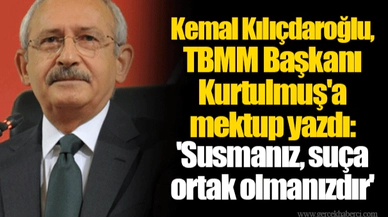 Kemal Kılıçdaroğlu, TBMM Başkanı Kurtulmuş'a mektup yazdı: 'Susmanız, suça ortak olmanızdır'