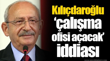 Kılıçdaroğlu ‘çalışma ofisi açacak’ iddiası