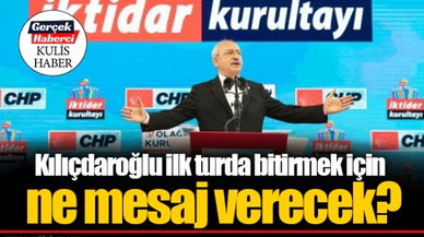 Kılıçdaroğlu ilk turda bitirmek için ne mesaj verecek