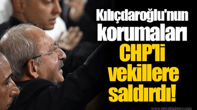 Kılıçdaroğlu'nun korumaları CHP'li vekillere saldırdı!
